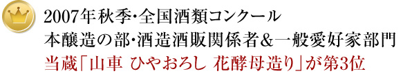 2007年秋季・全国酒類コンクール本醸造の部・酒造酒販関係者＆一般愛好家部門当蔵「山車 ひやおろし 花酵母造り」が第3位