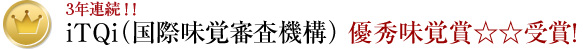 3年連続!! iTQi（国際味覚審査機構） 優秀味覚賞☆☆受賞！